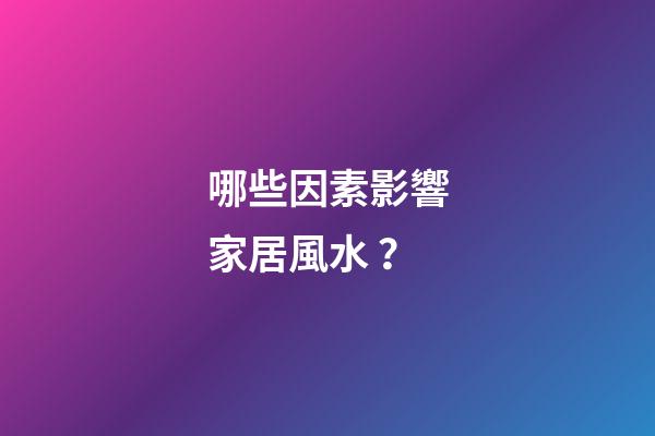 哪些因素影響家居風水？